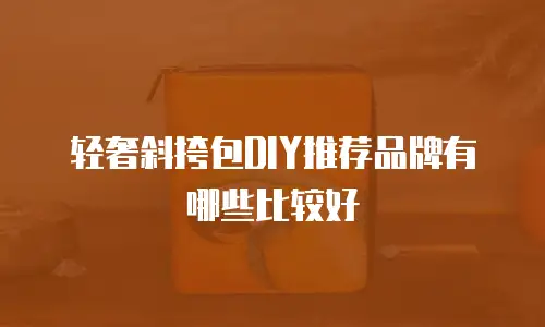 轻奢斜挎包DIY推荐品牌有哪些比较好