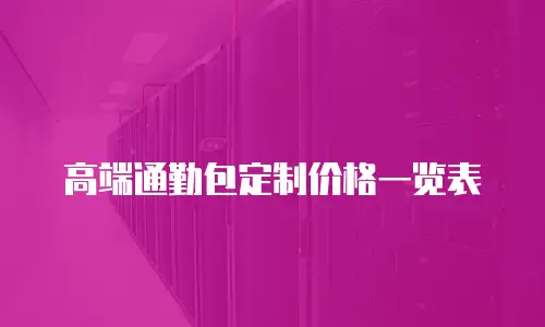 高端通勤包定制价格一览表