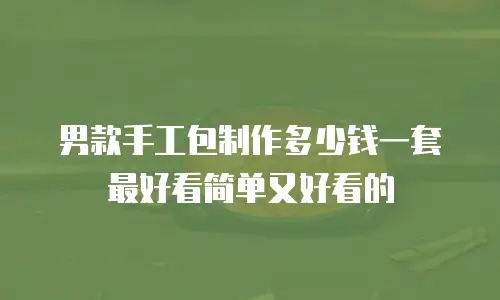 男款手工包制作多少钱一套最好看简单又好看的