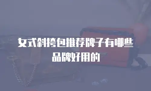 女式斜挎包推荐牌子有哪些品牌好用的