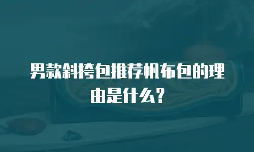 男款斜挎包推荐帆布包的理由是什么？