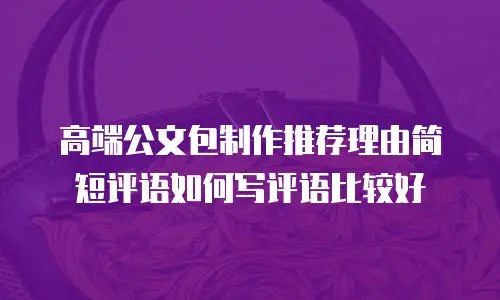 高端公文包制作推荐理由简短评语如何写评语比较好