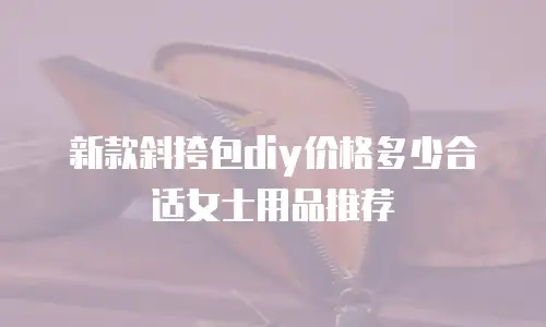 新款斜挎包diy价格多少合适女士用品推荐