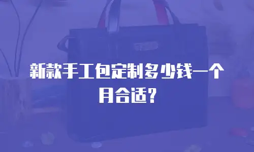 新款手工包定制多少钱一个月合适？