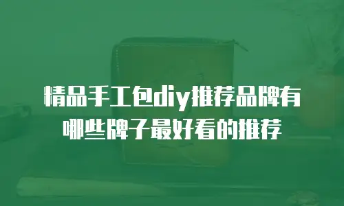 精品手工包diy推荐品牌有哪些牌子最好看的推荐