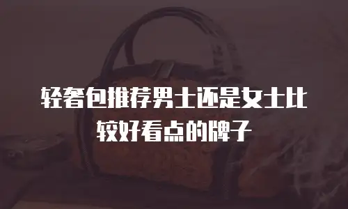 轻奢包推荐男士还是女士比较好看点的牌子