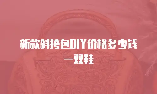 新款斜挎包DIY价格多少钱一双鞋