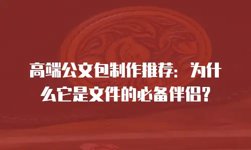 高端公文包制作推荐：为什么它是文件的必备伴侣？