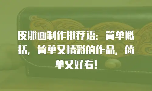 皮雕画制作推荐语：简单概括，简单又精彩的作品，简单又好看！