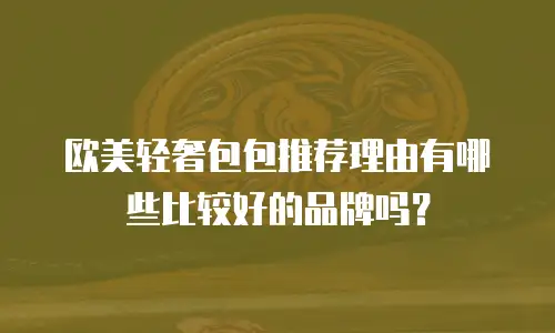 欧美轻奢包包推荐理由有哪些比较好的品牌吗？