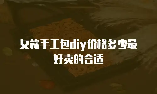 女款手工包diy价格多少最好卖的合适