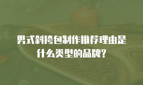 男式斜挎包制作推荐理由是什么类型的品牌？