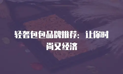 轻奢包包品牌推荐：让你时尚又经济