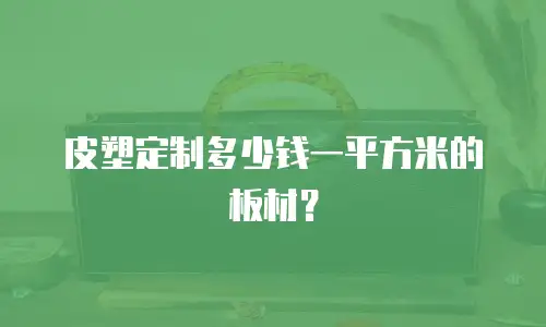 皮塑定制多少钱一平方米的板材？
