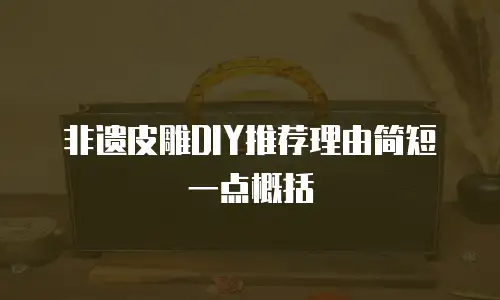 非遗皮雕DIY推荐理由简短一点概括
