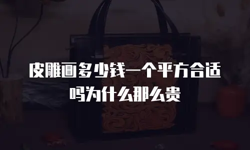 皮雕画多少钱一个平方合适吗为什么那么贵