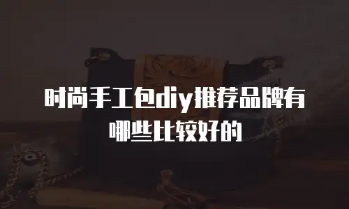 时尚手工包diy推荐品牌有哪些比较好的