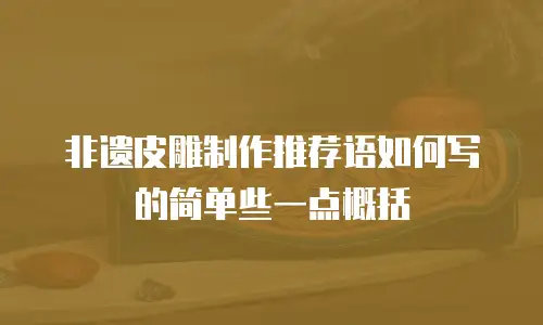 非遗皮雕制作推荐语如何写的简单些一点概括