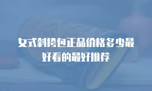 女式斜挎包正品价格多少最好看的最好推荐
