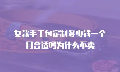 女款手工包定制多少钱一个月合适吗为什么不卖