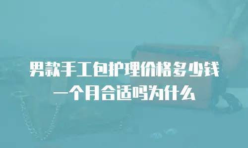 男款手工包护理价格多少钱一个月合适吗为什么