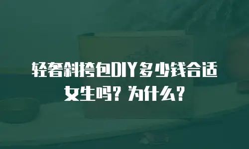 轻奢斜挎包DIY多少钱合适女生吗？为什么？