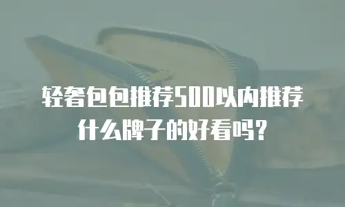 轻奢包包推荐500以内推荐什么牌子的好看吗？