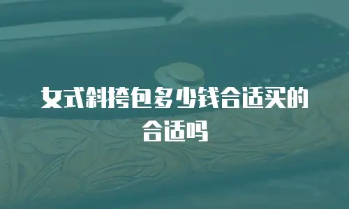 女式斜挎包多少钱合适买的合适吗