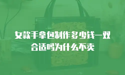 女款手拿包制作多少钱一双合适吗为什么不卖