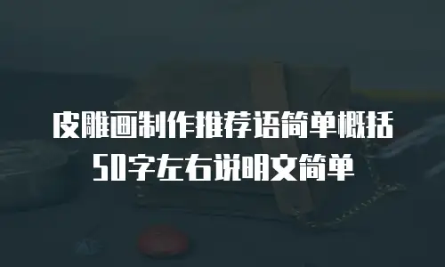 皮雕画制作推荐语简单概括50字左右说明文简单