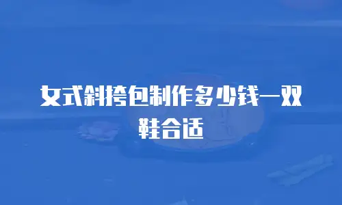 女式斜挎包制作多少钱一双鞋合适