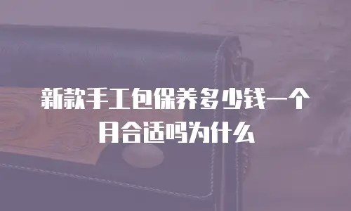 新款手工包保养多少钱一个月合适吗为什么