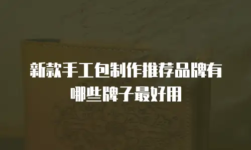 新款手工包制作推荐品牌有哪些牌子最好用