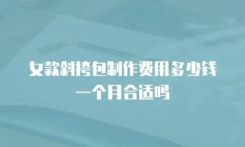 女款斜挎包制作费用多少钱一个月合适吗