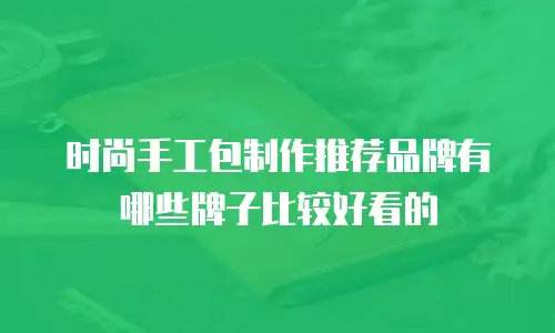 时尚手工包制作推荐品牌有哪些牌子比较好看的
