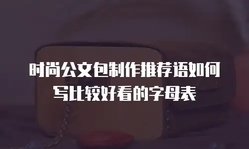 时尚公文包制作推荐语如何写比较好看的字母表