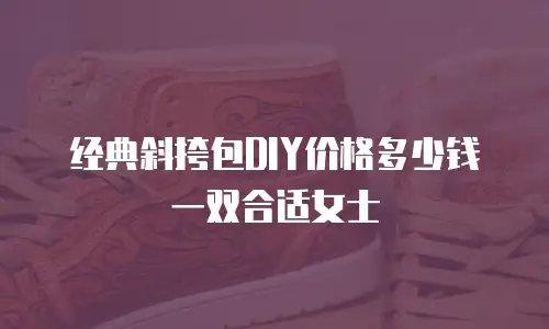 经典斜挎包DIY价格多少钱一双合适女士