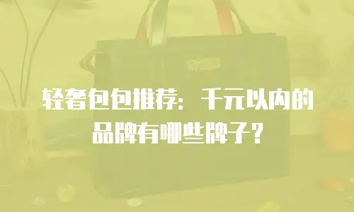轻奢包包推荐：千元以内的品牌有哪些牌子？
