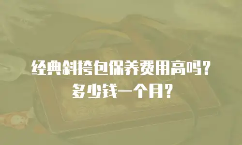 经典斜挎包保养费用高吗？多少钱一个月？