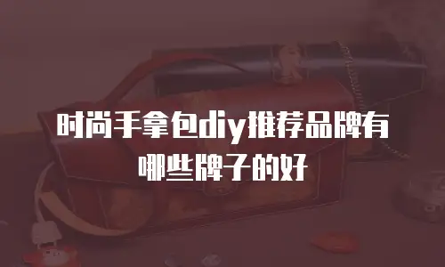 时尚手拿包diy推荐品牌有哪些牌子的好