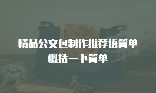 精品公文包制作推荐语简单概括一下简单