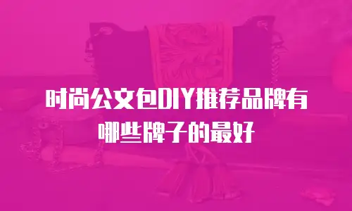 时尚公文包DIY推荐品牌有哪些牌子的最好