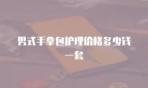 男式手拿包护理价格多少钱一套
