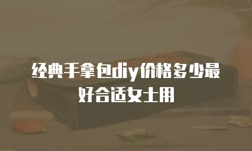 经典手拿包diy价格多少最好合适女士用