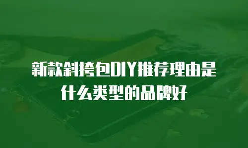 新款斜挎包DIY推荐理由是什么类型的品牌好