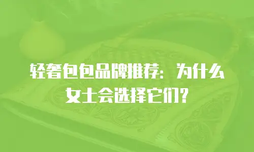 轻奢包包品牌推荐：为什么女士会选择它们？