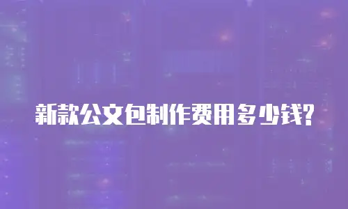 新款公文包制作费用多少钱?