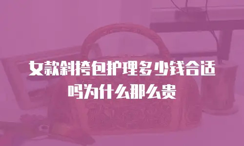 女款斜挎包护理多少钱合适吗为什么那么贵