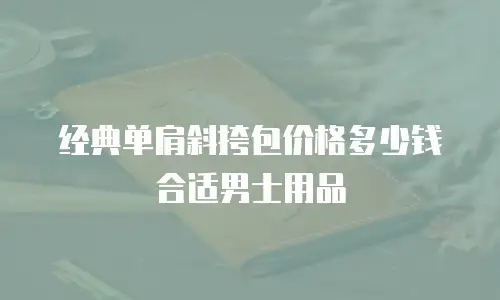 经典单肩斜挎包价格多少钱合适男士用品