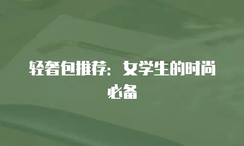 轻奢包推荐：女学生的时尚必备